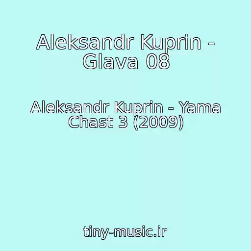 کاور آهنگ Aleksandr Kuprin - Glava 08 از Aleksandr Kuprin - Yama Chast 3 (2009)