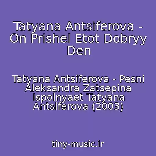کاور آهنگ Tatyana Antsiferova - On Prishel Etot Dobryy Den از Tatyana Antsiferova - Pesni Aleksandra Zatsepina Ispolnyaet Tatyana Antsiferova (2003)