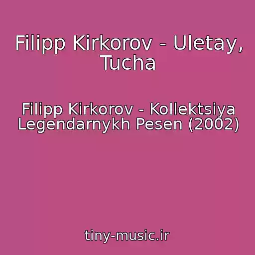 کاور آهنگ Filipp Kirkorov - Uletay, Tucha از Filipp Kirkorov - Kollektsiya Legendarnykh Pesen (2002)