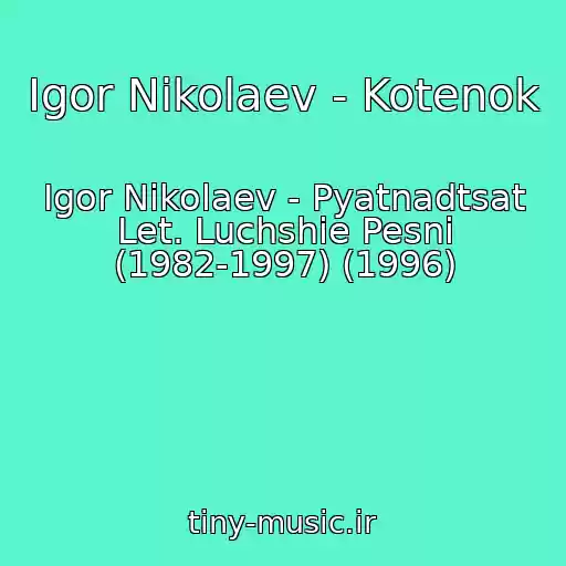 کاور آهنگ Igor Nikolaev - Kotenok از Igor Nikolaev - Pyatnadtsat Let. Luchshie Pesni (1982-1997) (1996)