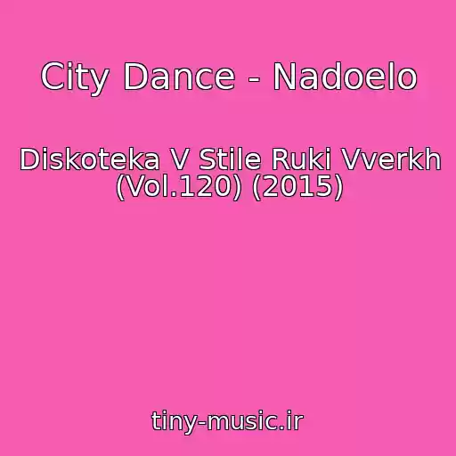کاور آهنگ City Dance - Nadoelo از Diskoteka V Stile Ruki Vverkh (Vol.120) (2015)