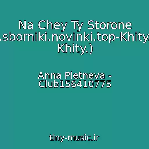 کاور آهنگ Na Chey Ty Storone (Muzyka.sborniki.novinki.top-Khity.vechnye Khity.) از Anna Pletneva - Club156410775