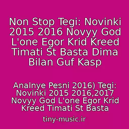 کاور آهنگ Non Stop Tegi: Novinki 2015 2016 Novyy God L'one Egor Krid Kreed Timati St Basta Dima Bilan Guf Kasp از Analnye Pesni 2016) Tegi: Novinki 2015 2016,2017 Novyy God L'one Egor Krid Kreed Timati St Basta