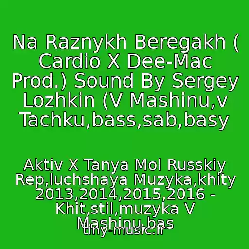 کاور آهنگ Na Raznykh Beregakh ( Cardio X Dee-Mac Prod.) Sound By Sergey Lozhkin (V Mashinu,v Tachku,bass,sab,basy از Aktiv X Tanya Mol Russkiy Rep,luchshaya Muzyka,khity 2013,2014,2015,2016 - Khit,stil,muzyka V Mashinu,bas