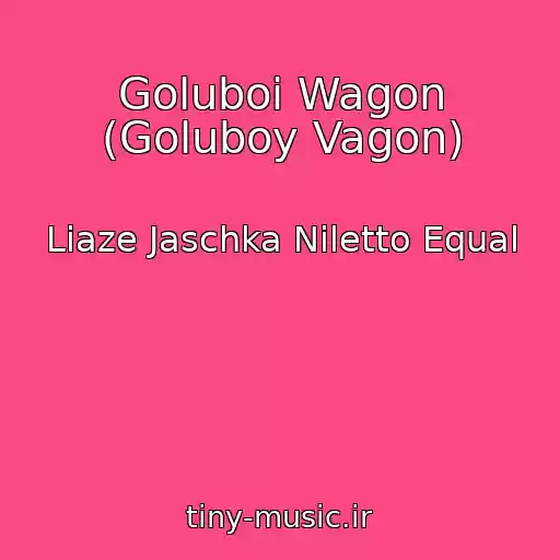 کاور آهنگ Goluboi Wagon (Goluboy Vagon) از Liaze Jaschka Niletto Equal