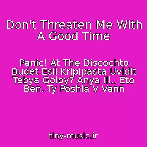 کاور آهنگ Don't Threaten Me With A Good Time از Panic! At The Discochto Budet Esli Kripipasta Uvidit Tebya Goloy? Anya Iii.. Eto Ben. Ty Poshla V Vann