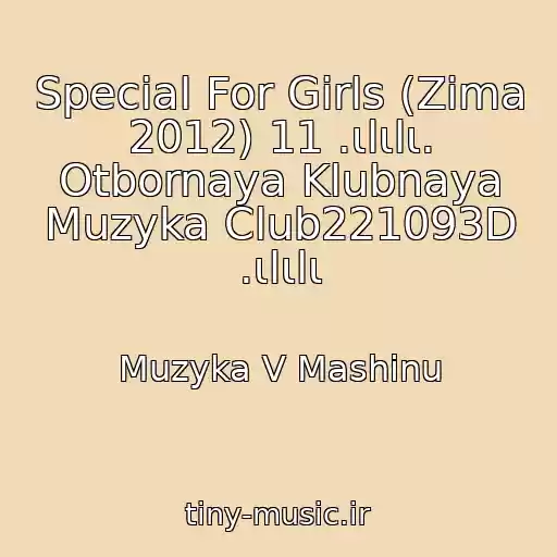 کاور آهنگ Special For Girls (Zima 2012) 11 .ιlιlι. Otbornaya Klubnaya Muzyka Club221093D .ιlιlι از Muzyka V Mashinu