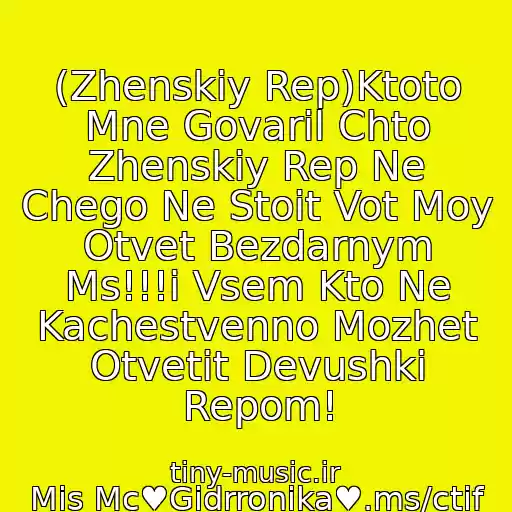 کاور آهنگ (Zhenskiy Rep)Ktoto Mne Govaril Chto Zhenskiy Rep Ne Chego Ne Stoit Vot Moy Otvet Bezdarnym Ms!!!i Vsem Kto Ne Kachestvenno Mozhet Otvetit Devushki Repom! از Mis Mc♥Gidrronika♥.ms/ctif