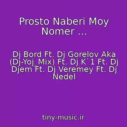 کاور آهنگ Prosto Naberi Moy Nomer ... از Dj Bord Ft. Dj Gorelov Aka (Dj-Yoj_Mix) Ft. Dj K`1 Ft. Dj Djem Ft. Dj Veremey Ft. Dj Nedel