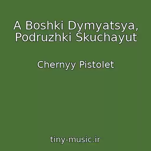 کاور آهنگ A Boshki Dymyatsya, Podruzhki Skuchayut از Chernyy Pistolet