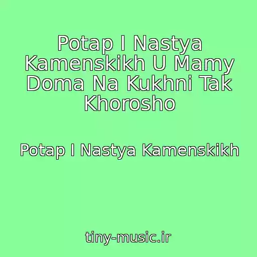 کاور آهنگ Potap I Nastya Kamenskikh U Mamy Doma Na Kukhni Tak Khorosho از Potap I Nastya Kamenskikh