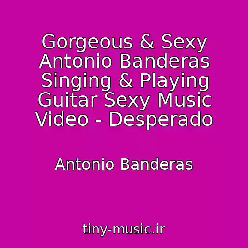کاور آهنگ Gorgeous & Sexy Antonio Banderas Singing & Playing Guitar Sexy Music Video - Desperado از Antonio Banderas