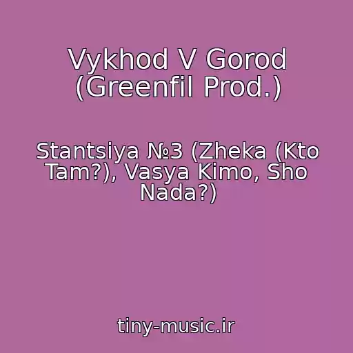 کاور آهنگ Vykhod V Gorod (Greenfil Prod.) از Stantsiya №3 (Zheka (Kto Tam?), Vasya Kimo, Sho Nada?)