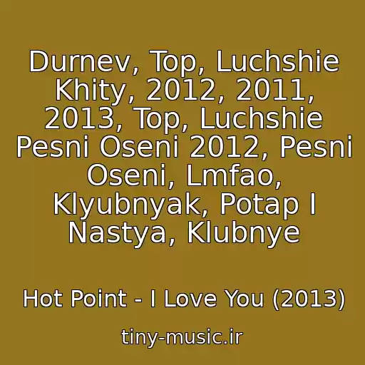 کاور آهنگ Durnev, Top, Luchshie Khity, 2012, 2011, 2013, Top, Luchshie Pesni Oseni 2012, Pesni Oseni, Lmfao, Klyubnyak, Potap I Nastya, Klubnye از Hot Point - I Love You (2013)