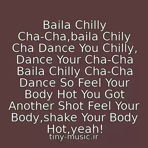 کاور آهنگ Baila Chilly Cha-Cha,baila Chily Cha Dance You Chilly, Dance Your Cha-Cha Baila Chilly Cha-Cha Dance So Feel Your Body Hot You Got Another Shot Feel Your Body,shake Your Body Hot,yeah! از ♫ Chily Cha Cha