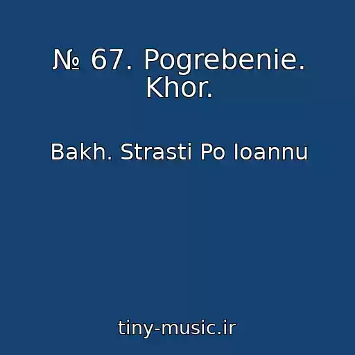 کاور آهنگ № 67. Pogrebenie. Khor. از Bakh. Strasti Po Ioannu