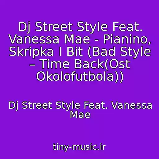 کاور آهنگ Dj Street Style Feat. Vanessa Mae - Pianino, Skripka I Bit (Bad Style – Time Back(Ost Okolofutbola)) از Dj Street Style Feat. Vanessa Mae