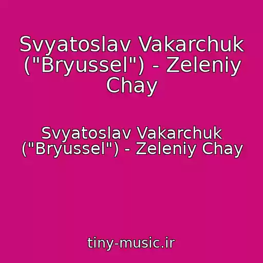 کاور آهنگ Svyatoslav Vakarchuk ("Bryussel") - Zeleniy Chay از Svyatoslav Vakarchuk ("Bryussel") - Zeleniy Chay