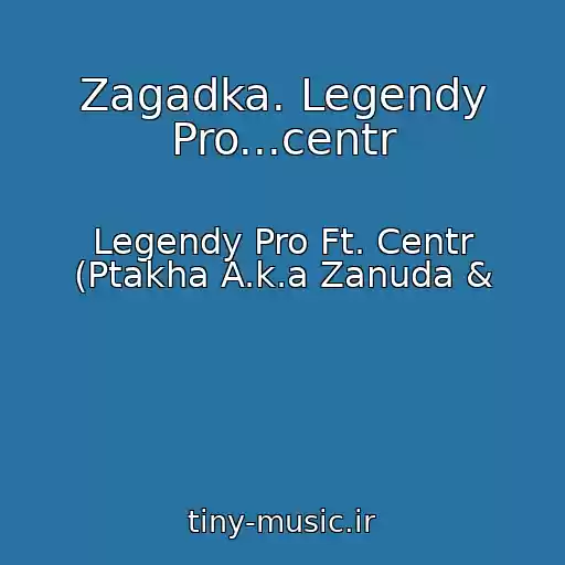 کاور آهنگ Zagadka. Legendy Pro...centr از Legendy Pro Ft. Centr (Ptakha A.k.a Zanuda &