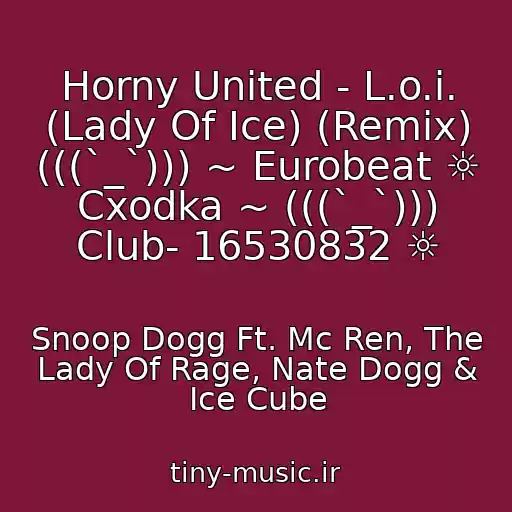 کاور آهنگ Horny United - L.o.i. (Lady Of Ice) (Remix) (((`_`))) ~ Eurobeat ☼ Cxodka ~ (((`_`))) Club- 16530832 ☼ از Snoop Dogg Ft. Mc Ren, The Lady Of Rage, Nate Dogg & Ice Cube