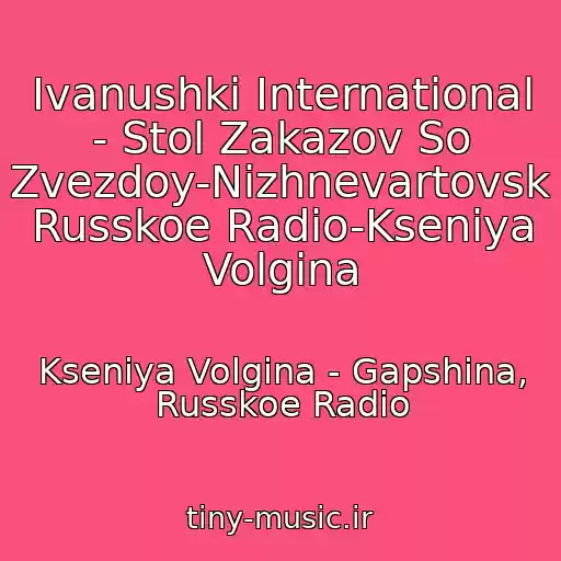کاور آهنگ Ivanushki International - Stol Zakazov So Zvezdoy-Nizhnevartovsk Russkoe Radio-Kseniya Volgina از Kseniya Volgina - Gapshina, Russkoe Radio