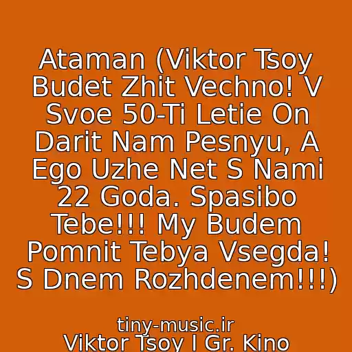 کاور آهنگ Ataman (Viktor Tsoy Budet Zhit Vechno! V Svoe 50-Ti Letie On Darit Nam Pesnyu, A Ego Uzhe Net S Nami 22 Goda. Spasibo Tebe!!! My Budem Pomnit Tebya Vsegda! S Dnem Rozhdenem!!!) از Viktor Tsoy I Gr. Kino