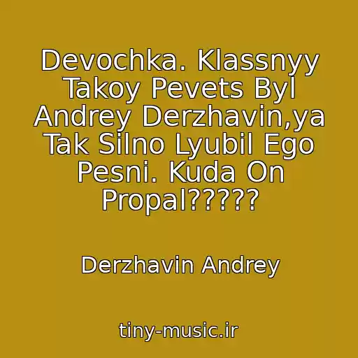 کاور آهنگ Devochka. Klassnyy Takoy Pevets Byl Andrey Derzhavin,ya Tak Silno Lyubil Ego Pesni. Kuda On Propal????? از Derzhavin Andrey