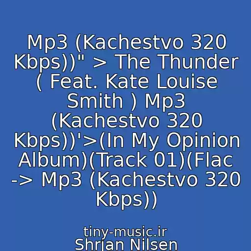 کاور آهنگ Mp3 (Kachestvo 320 Kbps))" > The Thunder ( Feat. Kate Louise Smith ) Mp3 (Kachestvo 320 Kbps))'>(In My Opinion Album)(Track 01)(Flac -> Mp3 (Kachestvo 320 Kbps)) از Shrjan Nilsen
