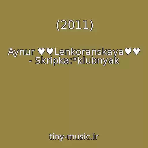 کاور آهنگ (2011) از Aynur ♥♥Lenkoranskaya♥♥ - Skripka:*klubnyak