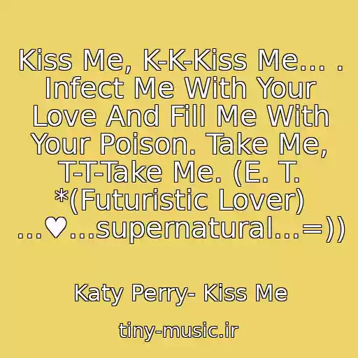 کاور آهنگ Kiss Me, K-K-Kiss Me… . Infect Me With Your Love And Fill Me With Your Poison. Take Me, T-T-Take Me. (E. T. *(Futuristic Lover) ...♥...supernatural...=)) از Katy Perry- Kiss Me