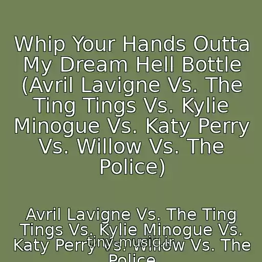 کاور آهنگ Whip Your Hands Outta My Dream Hell Bottle (Avril Lavigne Vs. The Ting Tings Vs. Kylie Minogue Vs. Katy Perry Vs. Willow Vs. The Police) از Avril Lavigne Vs. The Ting Tings Vs. Kylie Minogue Vs. Katy Perry Vs. Willow Vs. The Police