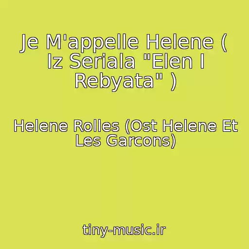 کاور آهنگ Je M'appelle Helene ( Iz Seriala "Elen I Rebyata" ) از Helene Rolles (Ost Helene Et Les Garcons)