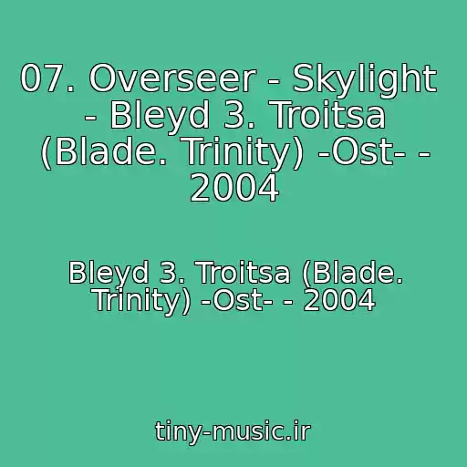 کاور آهنگ 07. Overseer - Skylight  - Bleyd 3. Troitsa (Blade. Trinity) -Ost- - 2004 از Bleyd 3. Troitsa (Blade. Trinity) -Ost- - 2004