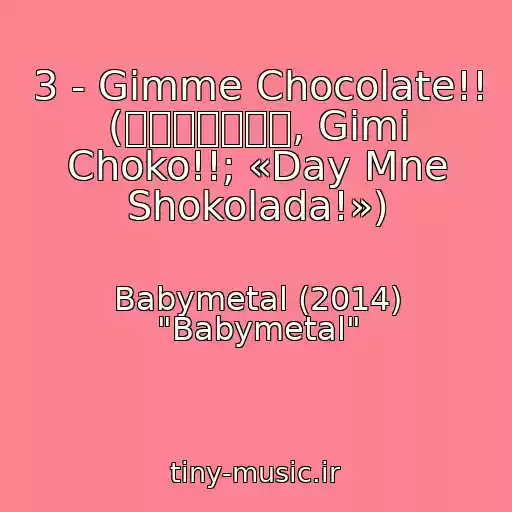 کاور آهنگ 3 - Gimme Chocolate!! (ギミチョコ！！, Gimi Choko!!; «Day Mne Shokolada!») از Babymetal (2014) "Babymetal"