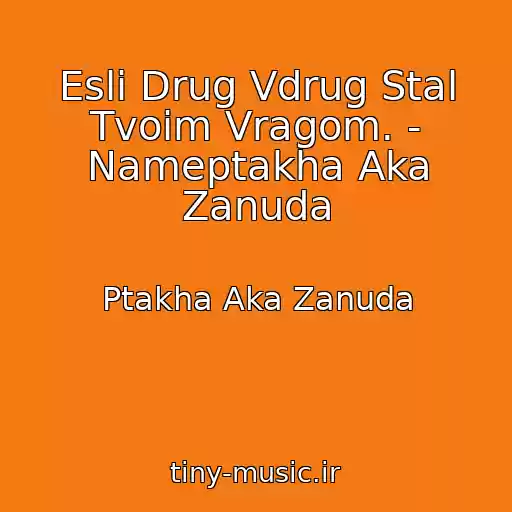 کاور آهنگ Esli Drug Vdrug Stal Tvoim Vragom. - Nameptakha Aka Zanuda از Ptakha Aka Zanuda