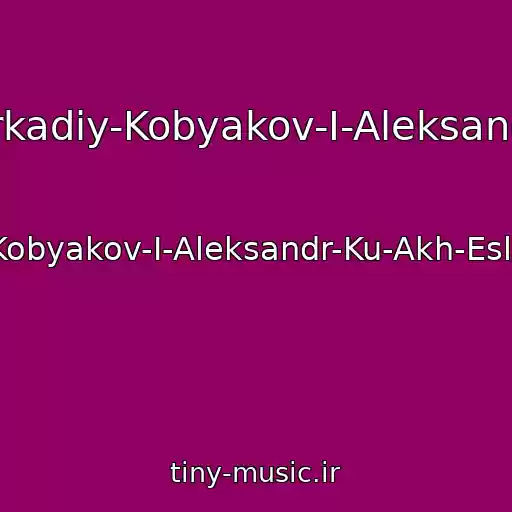 کاور آهنگ Arkadiy-Kobyakov-I-Aleksandr از Arkadiy-Kobyakov-I-Aleksandr-Ku-Akh-Esli-By-Znat