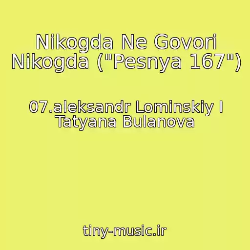 کاور آهنگ Nikogda Ne Govori Nikogda ("Pesnya 167") از 07.aleksandr Lominskiy I Tatyana Bulanova