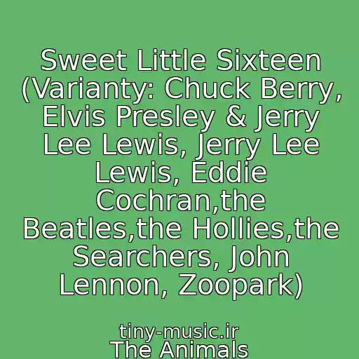 کاور آهنگ Sweet Little Sixteen (Varianty: Chuck Berry, Elvis Presley & Jerry Lee Lewis, Jerry Lee Lewis, Eddie Cochran,the Beatles,the Hollies,the Searchers, John Lennon, Zoopark) از The Animals