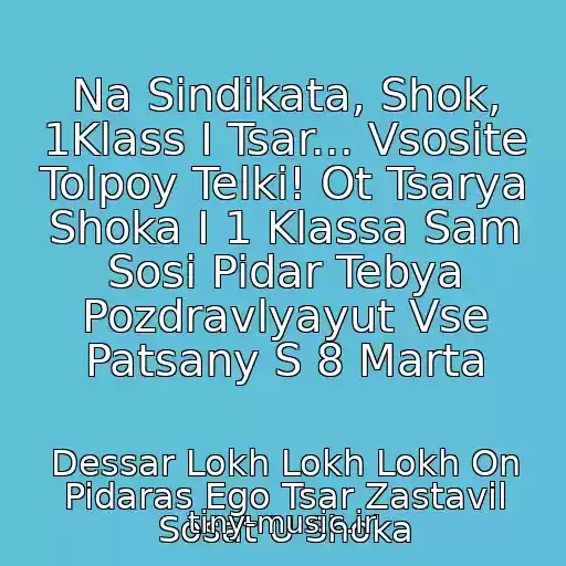 کاور آهنگ Na Sindikata, Shok, 1Klass I Tsar... Vsosite Tolpoy Telki! Ot Tsarya Shoka I 1 Klassa Sam Sosi Pidar Tebya Pozdravlyayut Vse Patsany S 8 Marta از Dessar Lokh Lokh Lokh On Pidaras Ego Tsar Zastavil Sosat U Shoka