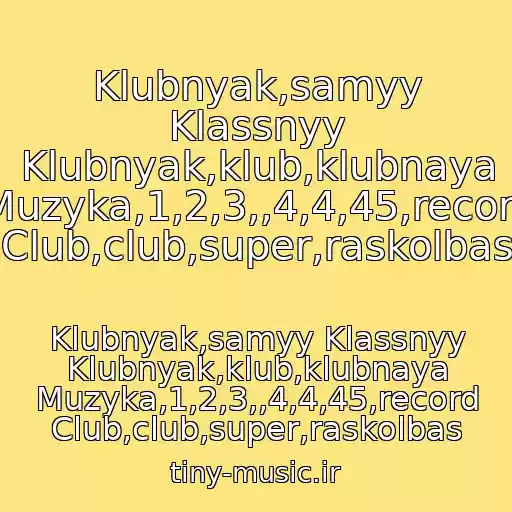 کاور آهنگ Klubnyak,samyy Klassnyy Klubnyak,klub,klubnaya Muzyka,1,2,3,,4,4,45,record Club,club,super,raskolbas از Klubnyak,samyy Klassnyy Klubnyak,klub,klubnaya Muzyka,1,2,3,,4,4,45,record Club,club,super,raskolbas