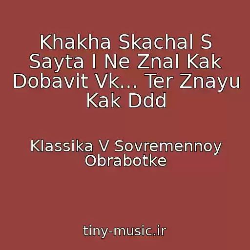 کاور آهنگ Khakha Skachal S Sayta I Ne Znal Kak Dobavit Vk... Ter Znayu Kak Ddd از Klassika V Sovremennoy Obrabotke