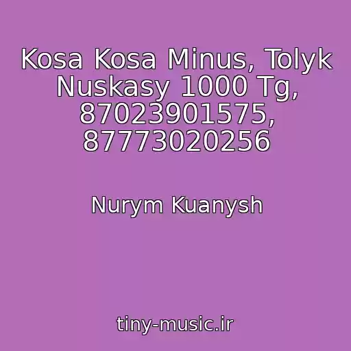 کاور آهنگ Kosa Kosa Minus, Tolyk Nuskasy 1000 Tg, 87023901575, 87773020256 از Nurym Kuanysh