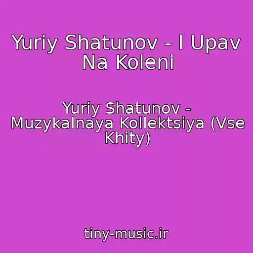 کاور آهنگ Yuriy Shatunov - I Upav Na Koleni از Yuriy Shatunov - Muzykalnaya Kollektsiya (Vse Khity)