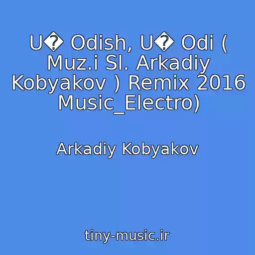 کاور آهنگ U� Odish, U� Odi ( Muz.i Sl. Arkadiy Kobyakov ) Remix 2016 Music_Electro) از Arkadiy Kobyakov