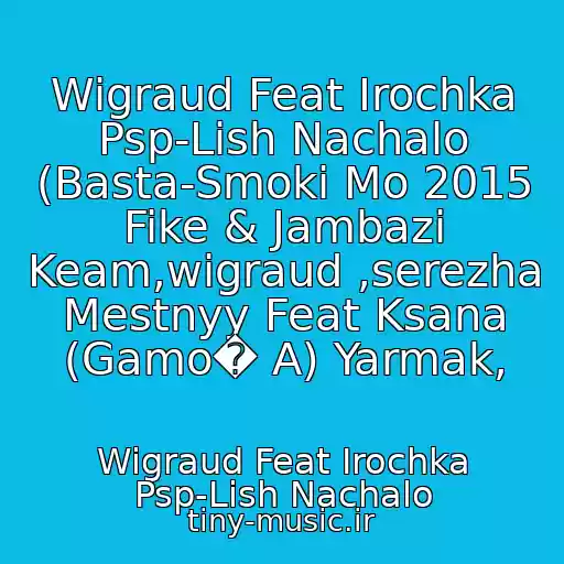 کاور آهنگ Wigraud Feat Irochka Psp-Lish Nachalo (Basta-Smoki Mo 2015 Fike & Jambazi Keam,wigraud ,serezha Mestnyy Feat Ksana (Gamo� A) Yarmak, از Wigraud Feat Irochka Psp-Lish Nachalo