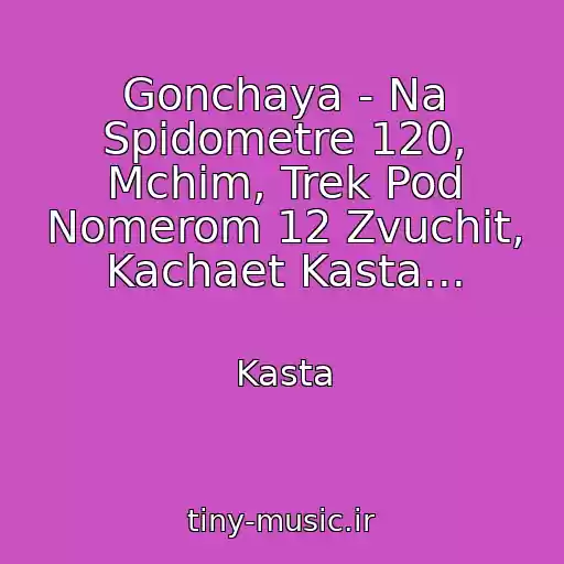 کاور آهنگ Gonchaya - Na Spidometre 120, Mchim, Trek Pod Nomerom 12 Zvuchit, Kachaet Kasta... از Kasta