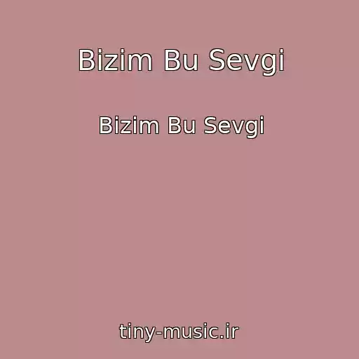 کاور آهنگ Bizim Bu Sevgi از Bizim Bu Sevgi