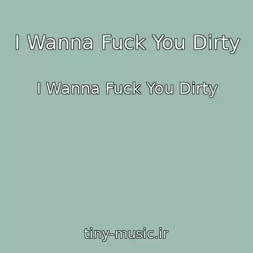 کاور آهنگ I Wanna Fuck You Dirty از I Wanna Fuck You Dirty