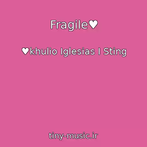 کاور آهنگ Fragile♥ از ♥khulio Iglesias I Sting