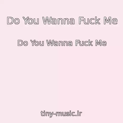 کاور آهنگ Do You Wanna Fuck Me از Do You Wanna Fuck Me